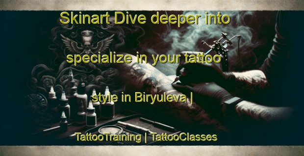 Skinart Dive deeper into specialize in your tattoo style in Biryuleva | TattooTraining | TattooClasses | SkinartTraining-Russian Federation